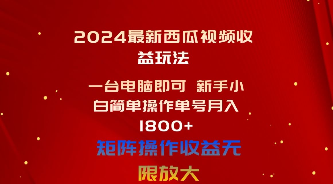 （10829期）2024最新西瓜视频收益玩法，一台电脑即可 新手小白简单操作单号月入1800+