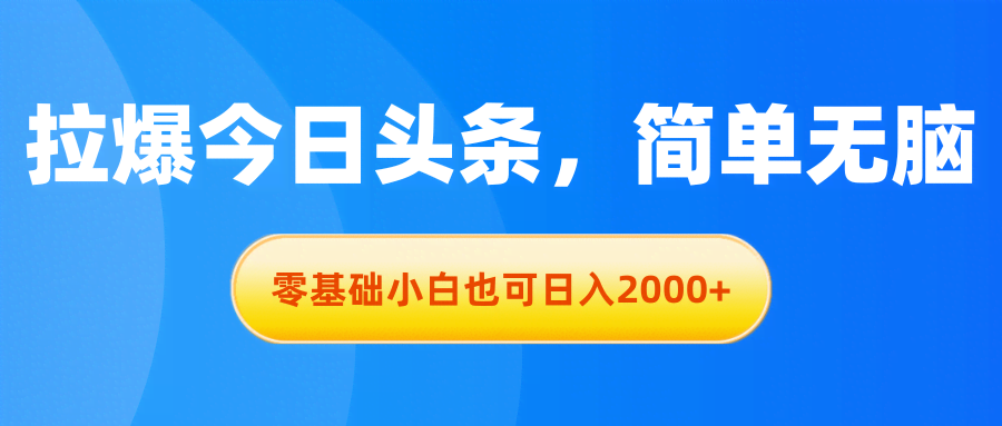 （11077期）拉爆今日头条，简单无脑，零基础小白也可日入2000+