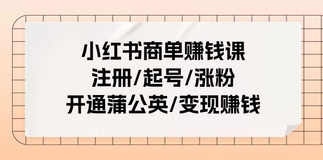 （11130期）小红书商单赚钱课：注册/起号/涨粉/开通蒲公英/变现赚钱（25节课）