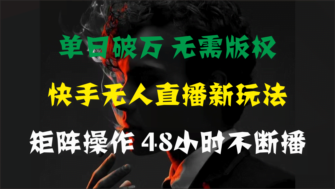（11142期）单日破万，快手无人直播新玩法，无需版权，支持矩阵操作，48小时不断播