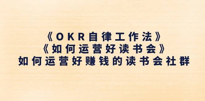（11208期）《OKR自律工作法》＋《如何运营好读书会》如何运营好赚钱的读书会社群