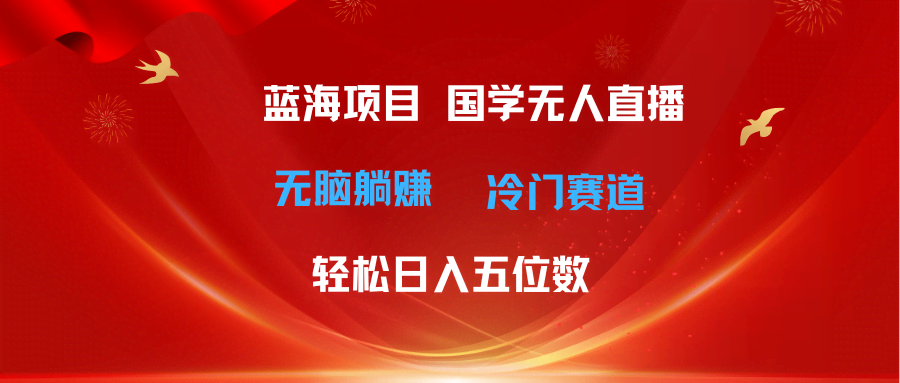 （11232期）超级蓝海项目 国学无人直播日入五位数 无脑躺赚冷门赛道 最新玩法