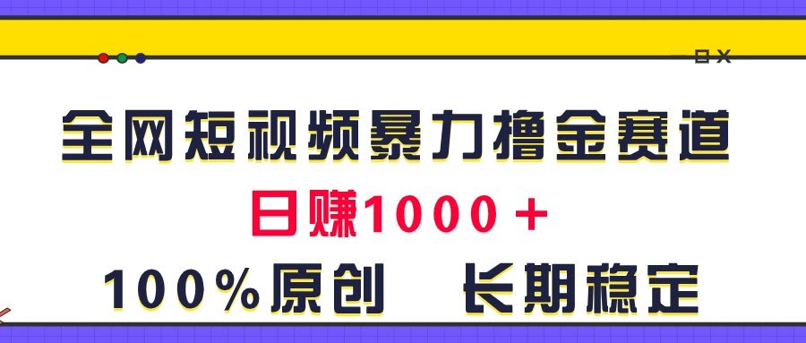 （11341期）全网短视频暴力撸金赛道，日入1000＋！原创玩法，长期稳定