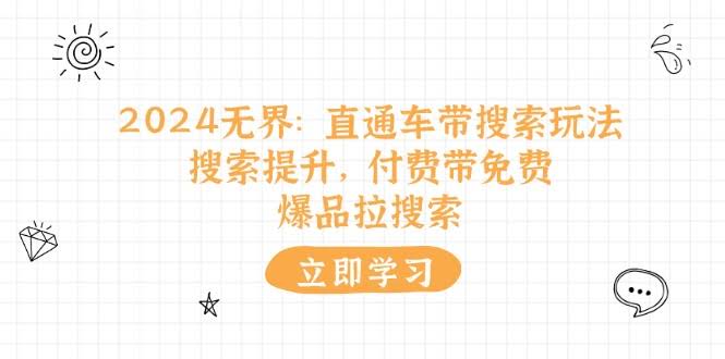 （11418期）2024无界：直通车 带搜索玩法，搜索提升，付费带免费，爆品拉搜索