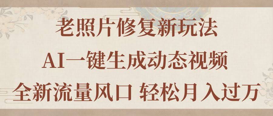 （11503期）老照片修复新玩法，老照片AI一键生成动态视频 全新流量风口 轻松月入过万