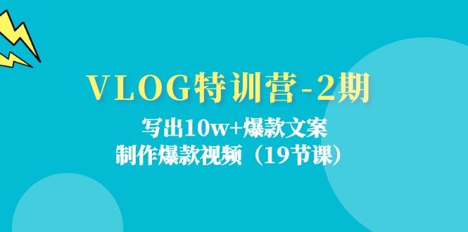 （11520期）VLOG特训营-2期：写出10w+爆款文案，制作爆款视频（19节课）
