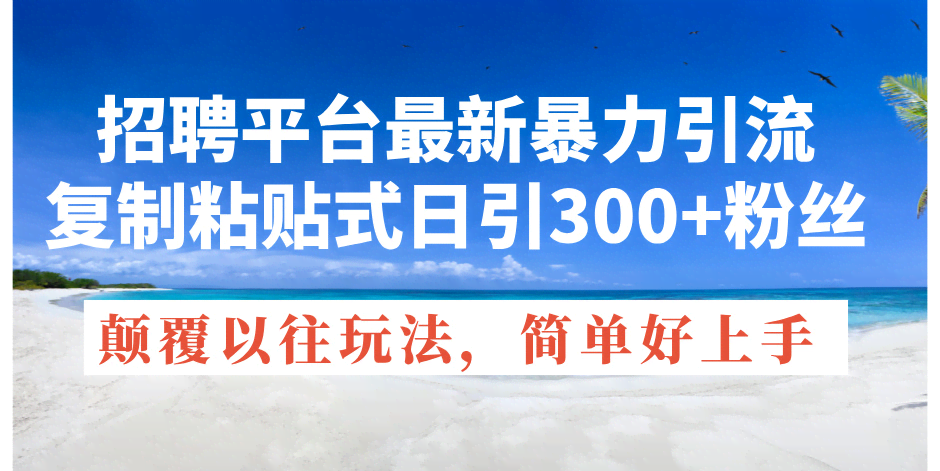 （11538期）招聘平台最新暴力引流，复制粘贴式日引300+粉丝，颠覆以往垃圾玩法，简…