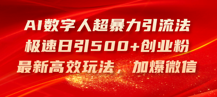 （11624期）AI数字人超暴力引流法，极速日引500+创业粉，最新高效玩法，加爆微信