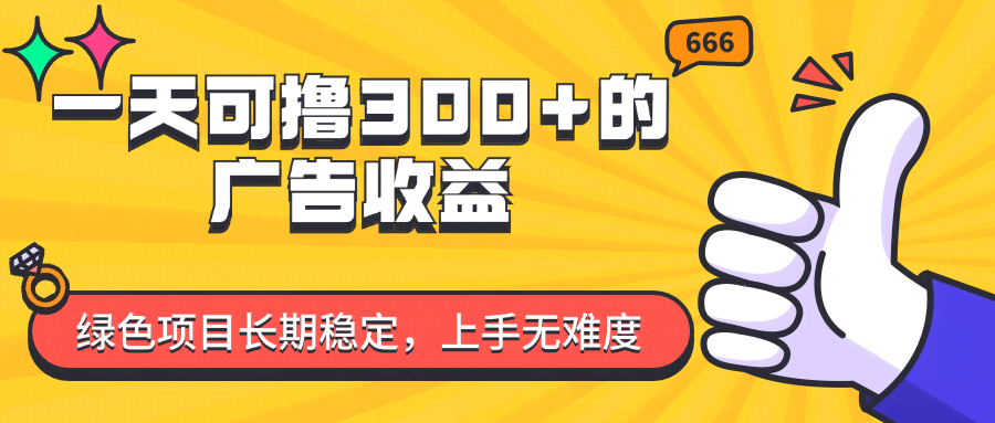 （11831期）一天可撸300+的广告收益，绿色项目长期稳定，上手无难度！