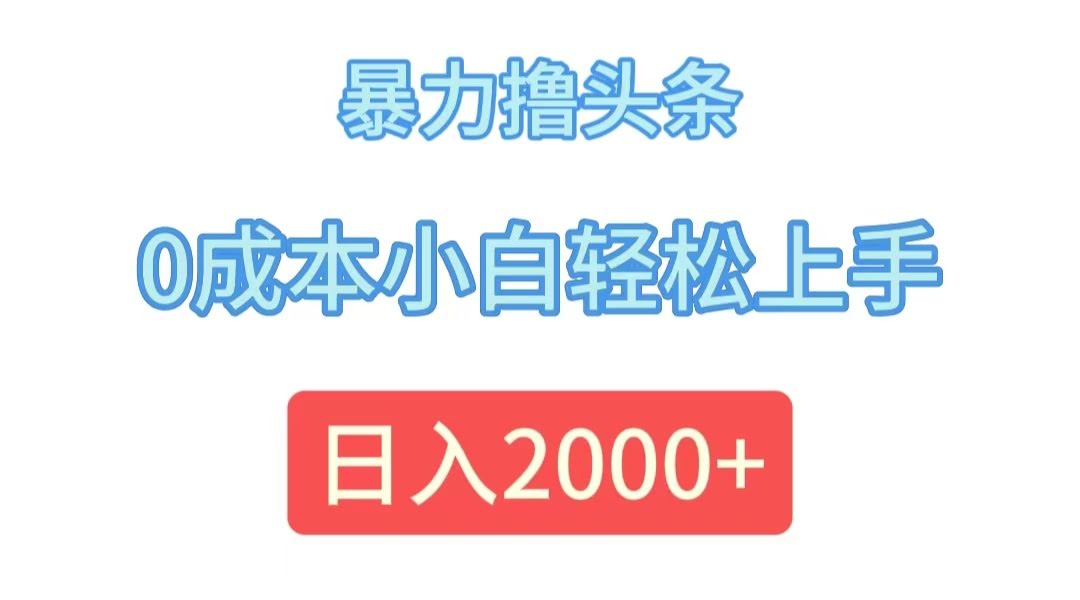 （12068期）暴力撸头条，0成本小白轻松上手，日入2000+