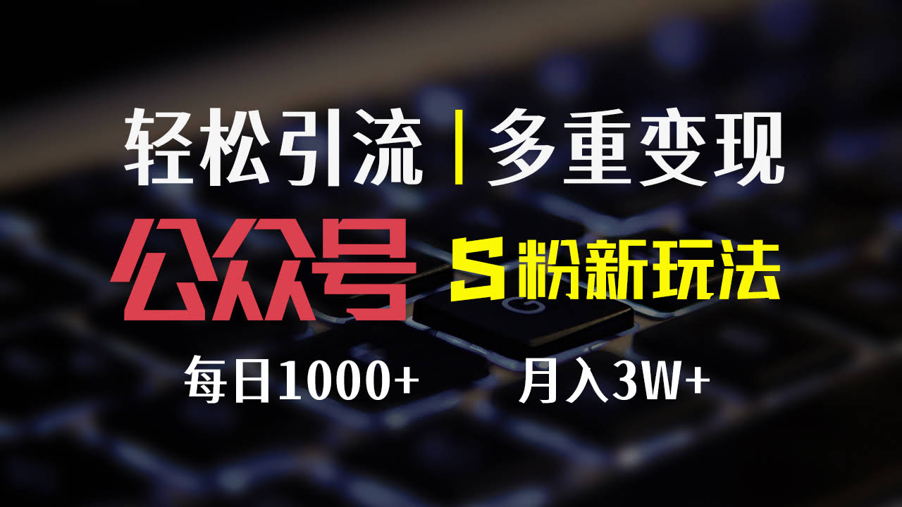 （12073期）公众号S粉新玩法，简单操作、多重变现，每日收益1000+