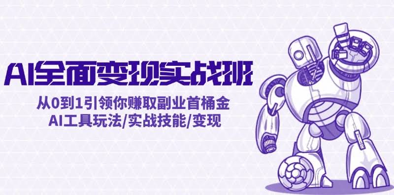 （12170期）AI全面变现实操班：从0到1引领你赚取副业首桶金 AI工具玩法/实战技能/变现
