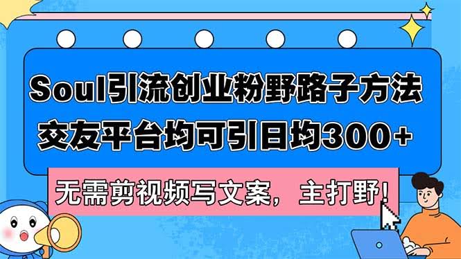 （12281期）Soul引流创业粉野路子方法，交友平台均可引日均300+，无需剪视频写文案…