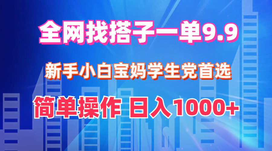 （12295期）全网找搭子1单9.9 新手小白宝妈学生党首选 简单操作 日入1000+