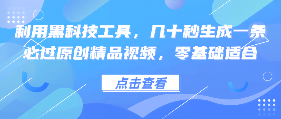 （12764期）利用黑科技工具，几十秒生成一条必过原创精品视频，零基础适合