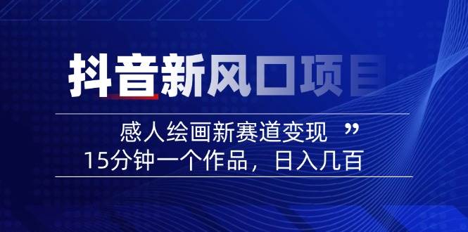 （14420期）2025抖音新风口项目：感人绘画新赛道变现，15分钟一个作品，日入几百