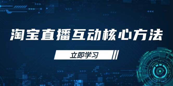 （14128期）淘宝直播互动核心方法，新手入门指南、直播能力提升，新手主播快速突围