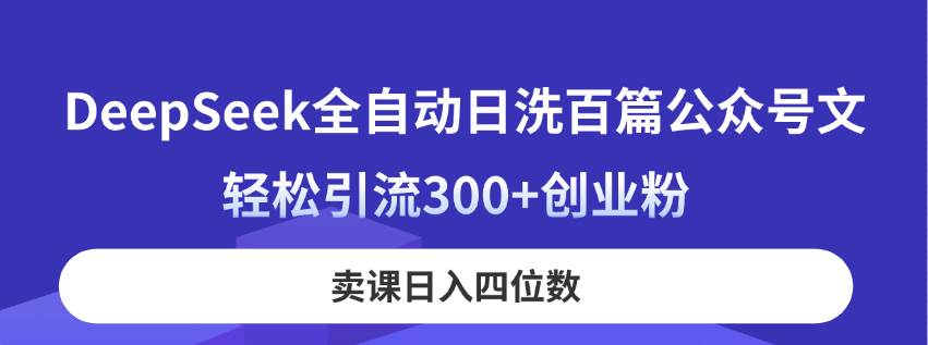（14326期）DeepSeek全自动日洗百篇公众号文，轻松引流300+创业粉，卖课日入四位数！