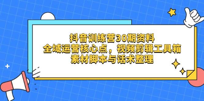 (14366期)抖音训练营30期资料,全域运营核心点,视频剪辑工具箱 素材脚本与话术整理