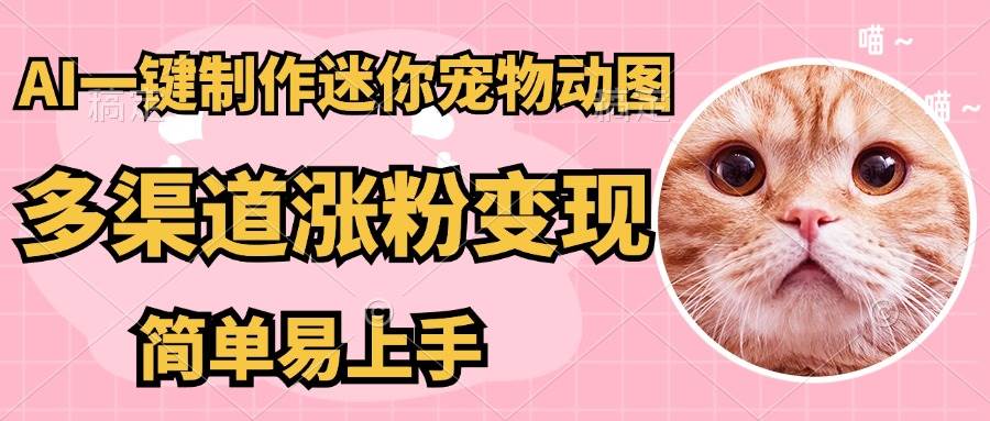 （14384期）AI搬砖一件制作超迷你宠物图，5分钟一个成品，多渠道引流涨粉变现，简…