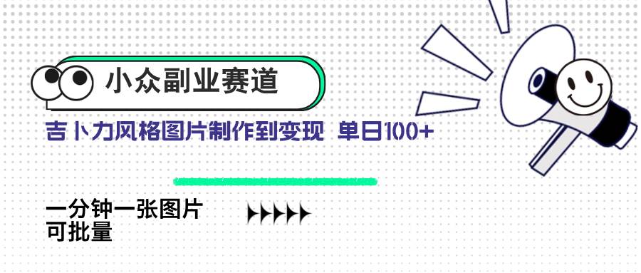 （14515期）小众副业赛道 吉卜力图片售卖 单日100+ AI一键生成