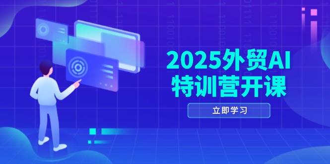 （14654期）2025外贸AI特训营开课：涵盖品牌选品/AI建站/主动/被动获客/社媒开发/等等