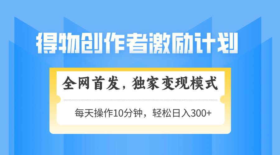 （14697期）得物创作者激励，变现模式，轻松上手，日入300+可矩阵，可放大