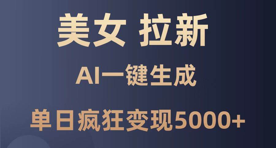 （14722期）美女暴力拉新，通过AI一键生成，单日疯狂变现5000+，纯小白一学就会！
