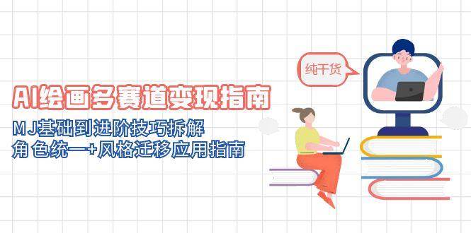 （14797期）AI绘画多赛道变现指南：MJ基础到进阶技巧拆解，角色统一+风格迁移应用指南