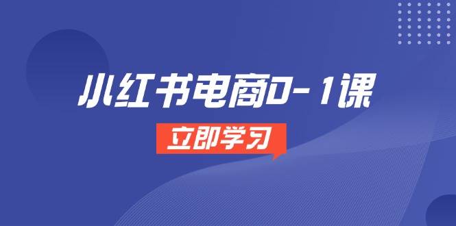 （14841期）小红书电商0-1课，开店选品全流程，多平台素材处理与爆款笔记制作