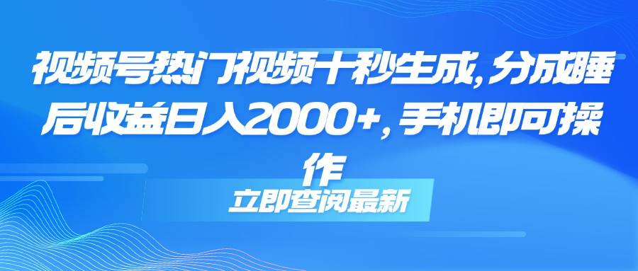 （14947期）视频号热门视频十秒生成，分成睡后收益日入2000+，手机即可操作