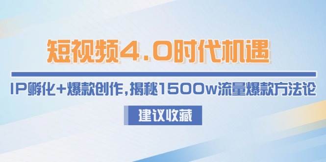 （15019期）短视频4.0时代机遇：IP孵化+爆款创作，揭秘1500w流量爆款方法论