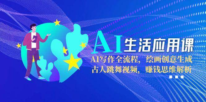 （15090期）AI生活应用课：AI写作全流程，绘画创意生成，古人跳舞视频，赚钱思维解析