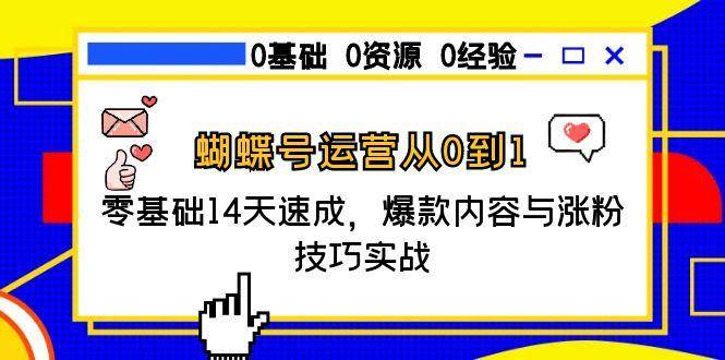 （15125期）蝴蝶号运营从0到1，零基础14天速成，爆款内容与涨粉技巧实战