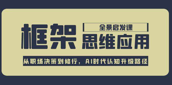 （15153期）框架思维应用全景课，从职场决策到修行，AI时代认知升级路径