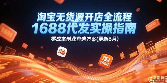 （15174期）淘宝无货源开店全流程，1688代发实操指南，零成本创业首选方案(更新6月)