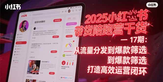 （15193期）2025小红书带货陪跑营干货-17期：从流量分发到爆款筛选 打造高效运营闭环