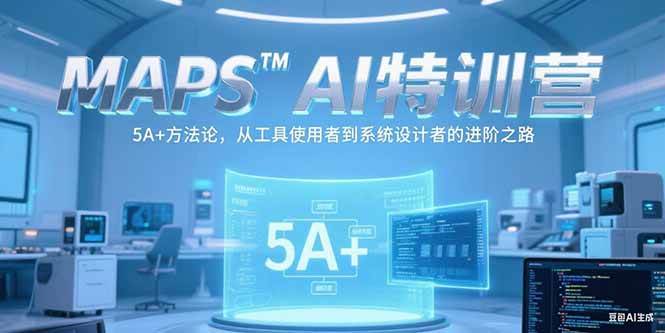 （15215期）MAPSAI特训营，掌握 5A+方法论，从工具使用者到系统设计者的进阶之路
