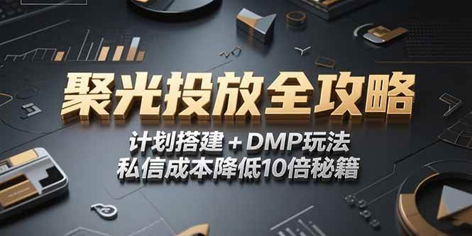 （15254期）2025小红书聚光投放全攻略，计划搭建+DMP玩法，私信成本降低10倍秘籍