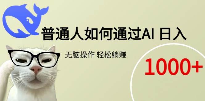 （15288期）普通人如何通过AI  每日轻松躺赚1000+