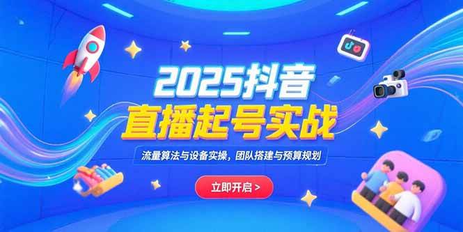 （15351期）2025抖音直播起号实战，流量算法与设备实操，团队搭建与预算规划