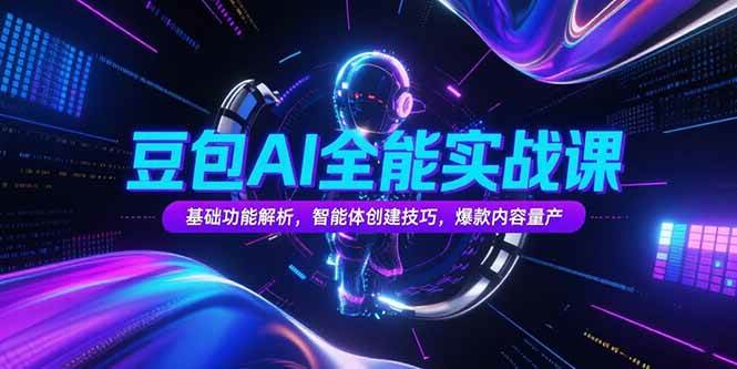 （15364期）豆包AI全能实战课，基础功能解析，智能体创建技巧，爆款内容量产