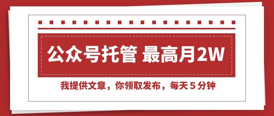 （15391期）【公众号托管 】我提供文章，你领取发布，每天５分钟，最高月入2W+