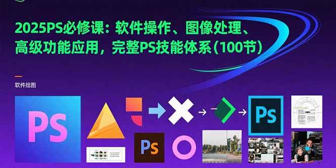 （15430期）2025PS必修课：软件操作、图像处理、高级功能应用，完整PS技能体系(100节)