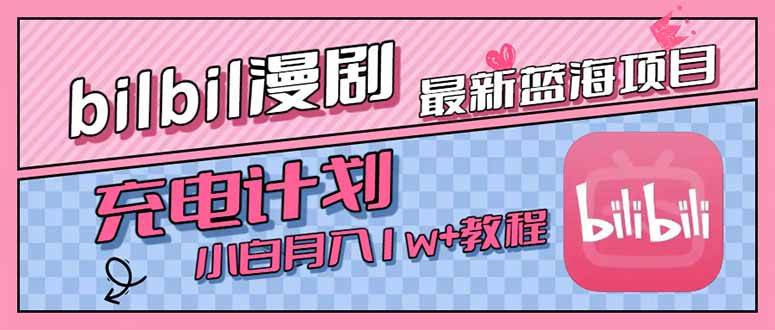 （15437期）最新蓝海项目，B站充电计划，小白也能月入1w+