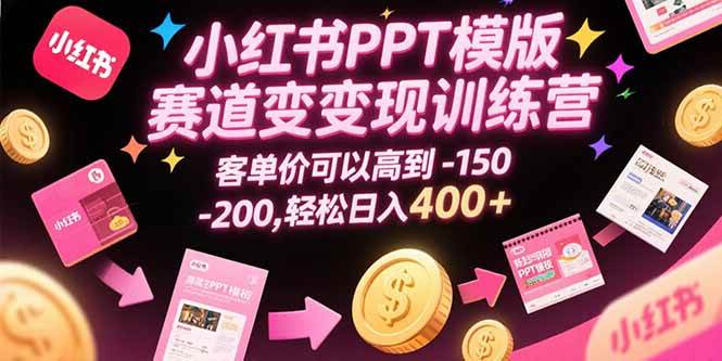 （15471期）小红书PPT模版赛道变现训练营，客单价可以高到150-200，轻松日入400+
