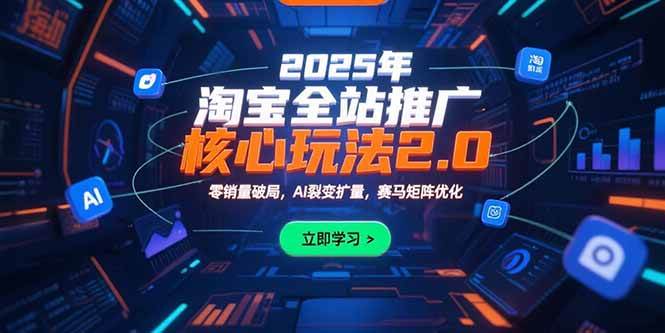 （15473期）2025年淘宝全站推广核心玩法2.0：零销量破局，AI裂变扩量，赛马矩阵优化