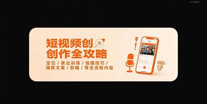 （15495期）短视频创作全攻略-7月，定位/表达训练/拍摄技巧/爆款文案/剪辑/等全流程
