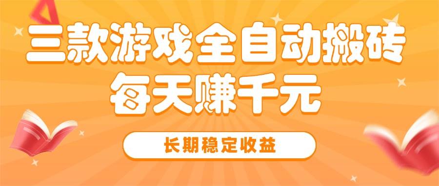 （15506期）三款热门游戏全自动搬砖，每天赚千元，长期稳定收益
