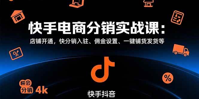 （15523期）快手电商分销实战课：店铺开通，快分销入驻、佣金设置、一键铺货发货等